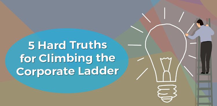 5 Hard Truths for Climbing the Corporate Ladder